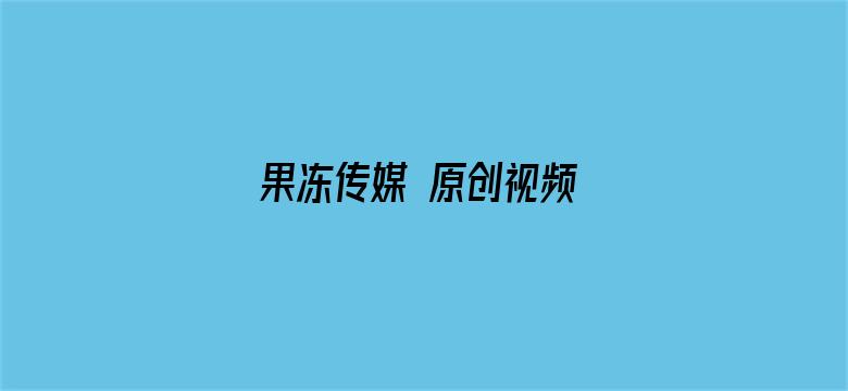 >果冻传媒 原创视频 独家横幅海报图